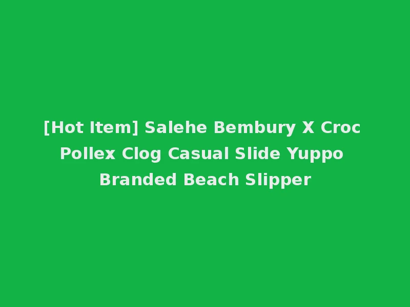 [Hot Item] Salehe Bembury X Croc Pollex Clog Casual Slide Yuppo Branded Beach Slipper
