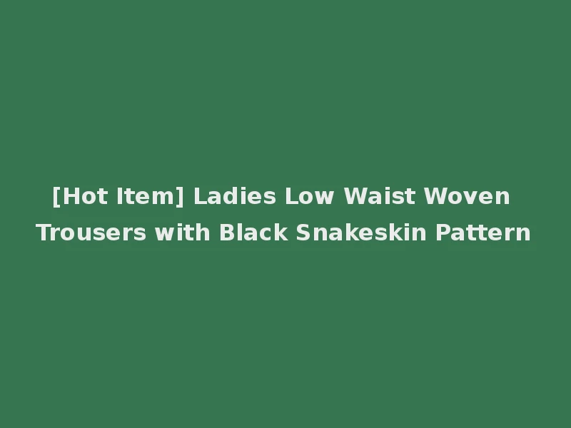 [Hot Item] Ladies Low Waist Woven Trousers with Black Snakeskin Pattern