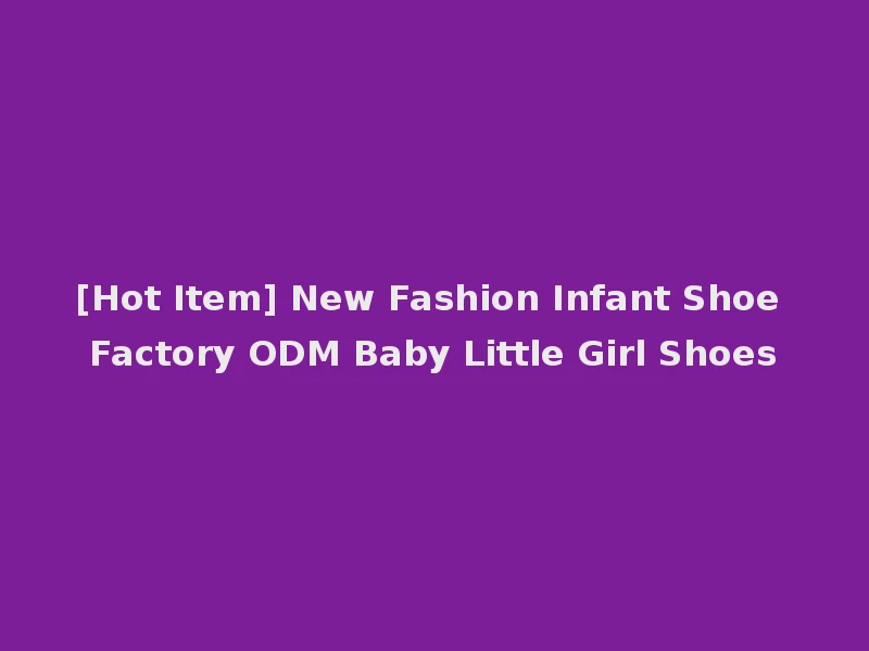 [Hot Item] New Fashion Infant Shoe Factory ODM Baby Little Girl Shoes
