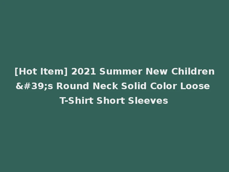 [Hot Item] 2021 Summer New Children's Round Neck Solid Color Loose T-Shirt Short Sleeves