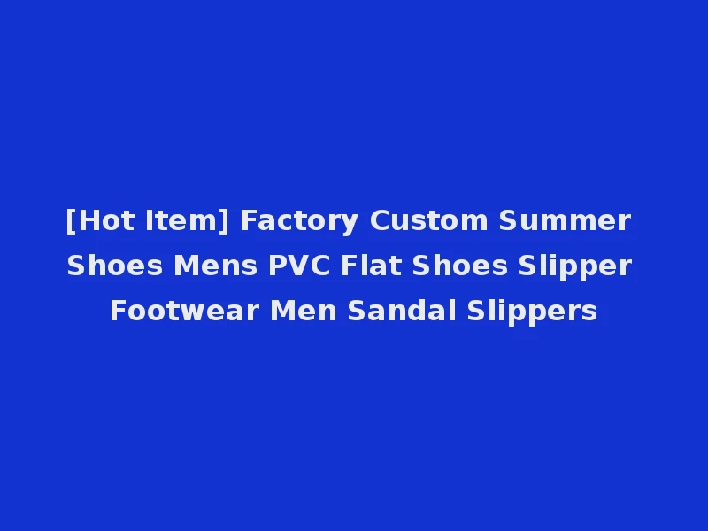 [Hot Item] Factory Custom Summer Shoes Mens PVC Flat Shoes Slipper Footwear Men Sandal Slippers