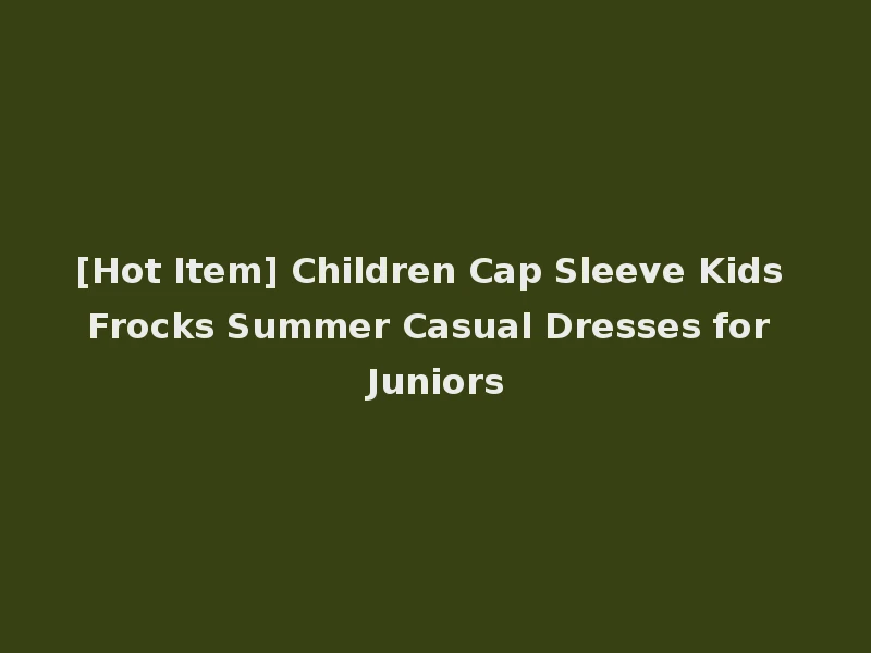 [Hot Item] Children Cap Sleeve Kids Frocks Summer Casual Dresses for Juniors