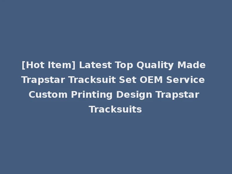 [Hot Item] Latest Top Quality Made Trapstar Tracksuit Set OEM Service Custom Printing Design Trapstar Tracksuits