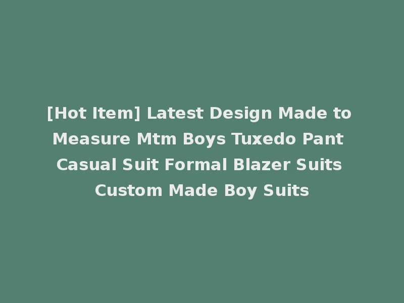 [Hot Item] Latest Design Made to Measure Mtm Boys Tuxedo Pant Casual Suit Formal Blazer Suits Custom Made Boy Suits