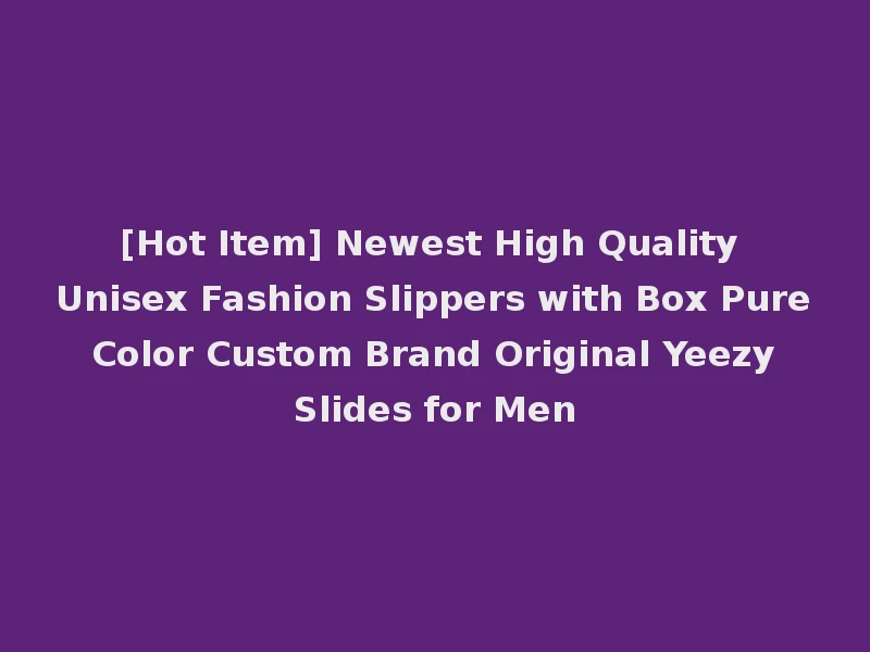 [Hot Item] Newest High Quality Unisex Fashion Slippers with Box Pure Color Custom Brand Original Yeezy Slides for Men
