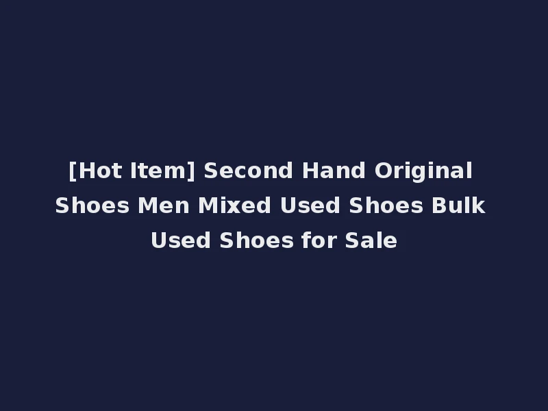 [Hot Item] Second Hand Original Shoes Men Mixed Used Shoes Bulk Used Shoes for Sale