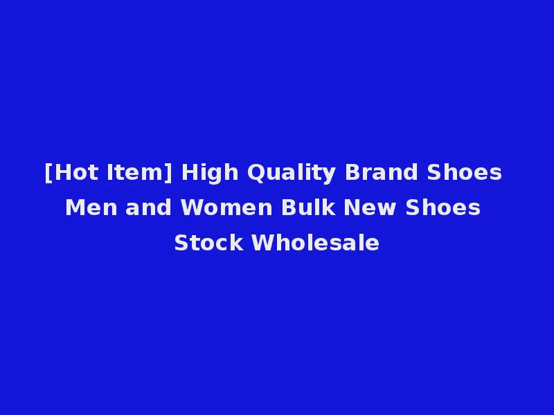 [Hot Item] High Quality Brand Shoes Men and Women Bulk New Shoes Stock Wholesale