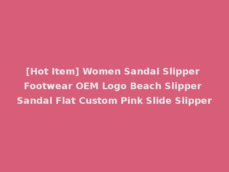 [Hot Item] Women Sandal Slipper Footwear OEM Logo Beach Slipper Sandal Flat Custom Pink Slide Slipper