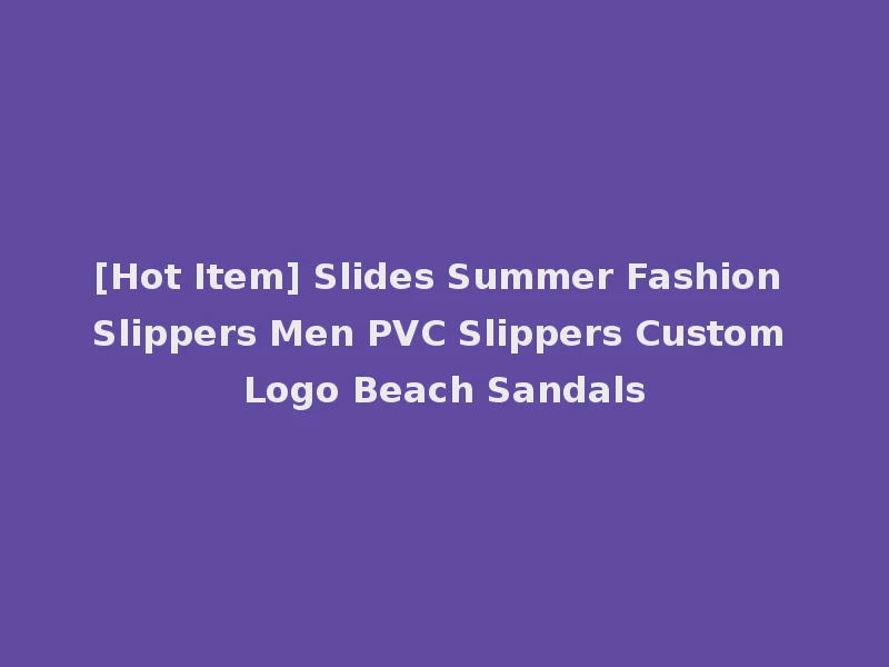 [Hot Item] Slides Summer Fashion Slippers Men PVC Slippers Custom Logo Beach Sandals