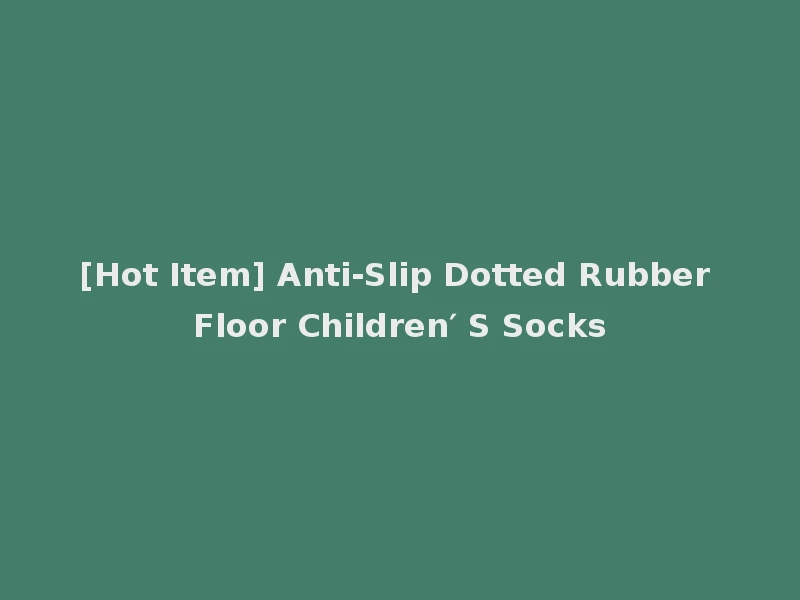 [Hot Item] Anti-Slip Dotted Rubber Floor Children′ S Socks