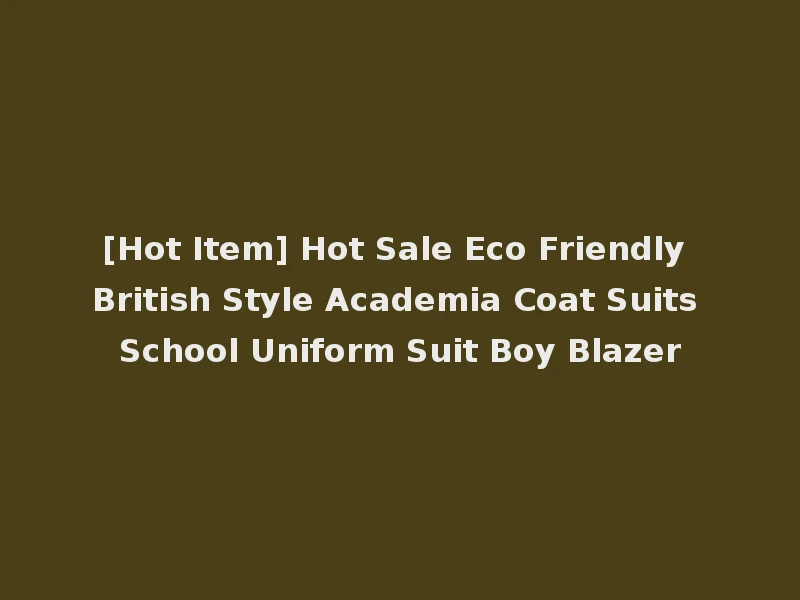 [Hot Item] Hot Sale Eco Friendly British Style Academia Coat Suits School Uniform Suit Boy Blazer