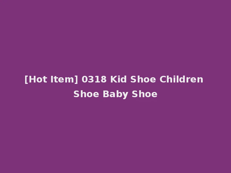 [Hot Item] 0318 Kid Shoe Children Shoe Baby Shoe