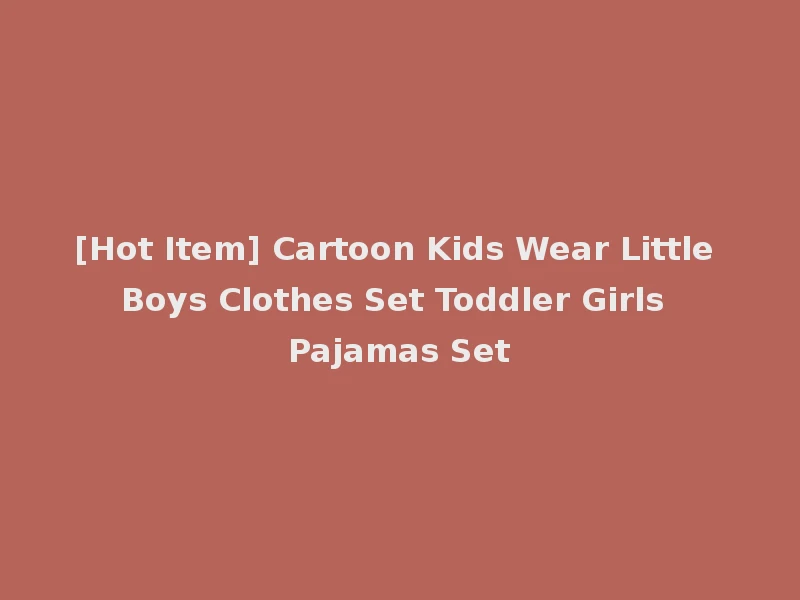 [Hot Item] Cartoon Kids Wear Little Boys Clothes Set Toddler Girls Pajamas Set