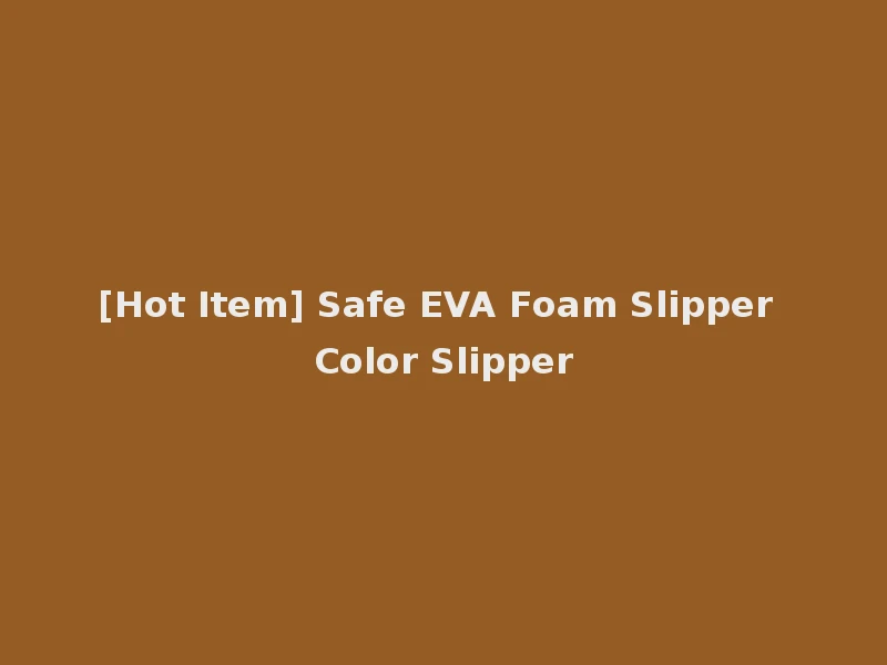 [Hot Item] Safe EVA Foam Slipper Color Slipper