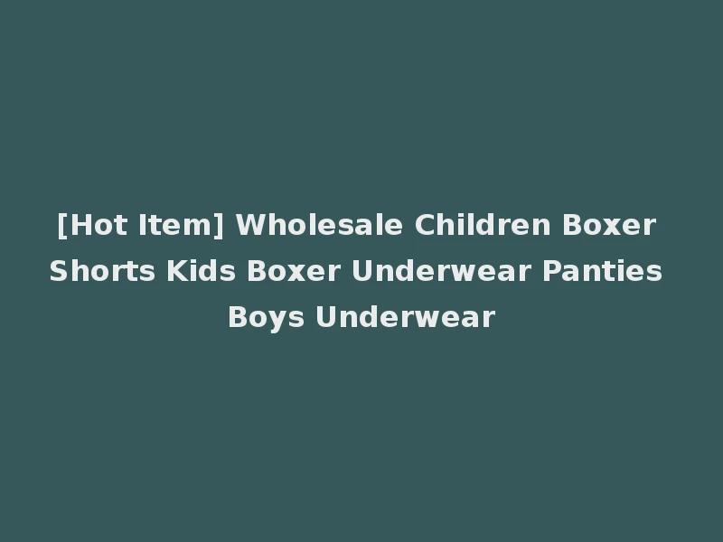 [Hot Item] Wholesale Children Boxer Shorts Kids Boxer Underwear Panties Boys Underwear