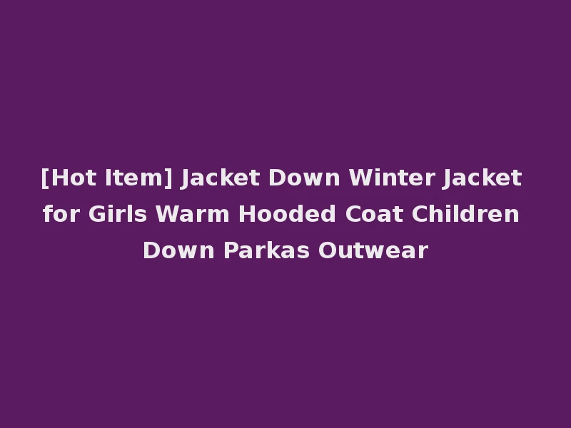 [Hot Item] Jacket Down Winter Jacket for Girls Warm Hooded Coat Children Down Parkas Outwear