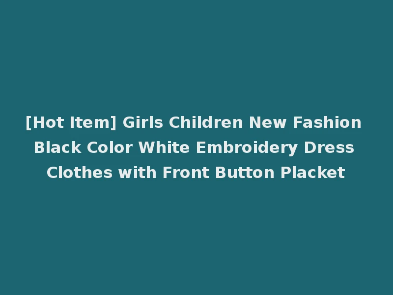 [Hot Item] Girls Children New Fashion Black Color White Embroidery Dress Clothes with Front Button Placket