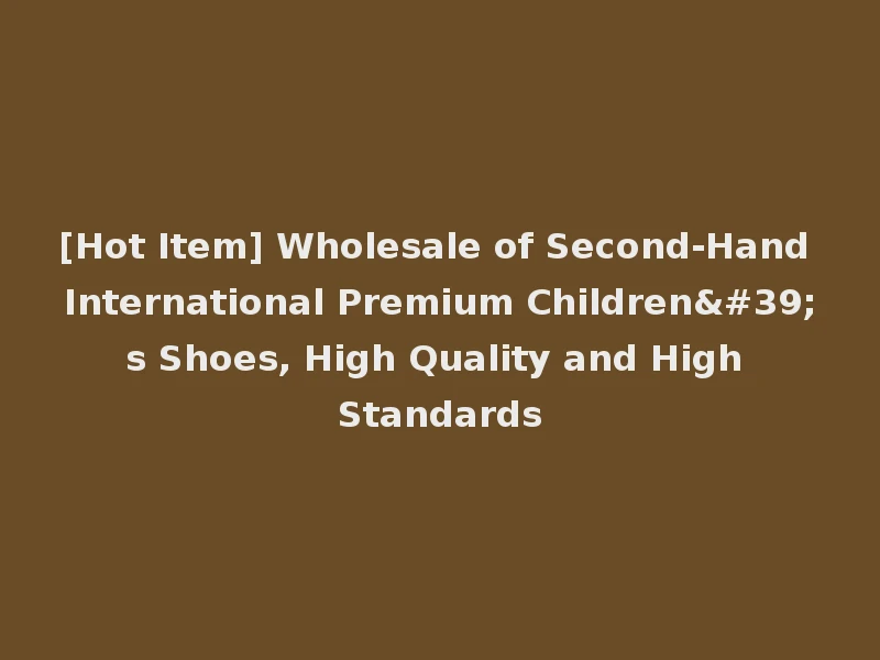 [Hot Item] Wholesale of Second-Hand International Premium Children's Shoes, High Quality and High Standards