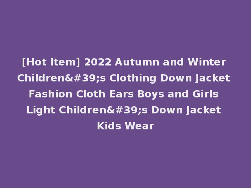 [Hot Item] 2022 Autumn and Winter Children's Clothing Down Jacket Fashion Cloth Ears Boys and Girls Light Children's Down Jacket Kids Wear