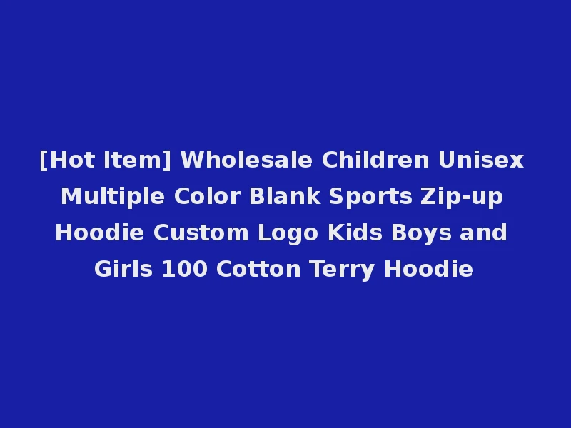 [Hot Item] Wholesale Children Unisex Multiple Color Blank Sports Zip-up Hoodie Custom Logo Kids Boys and Girls 100 Cotton Terry Hoodie