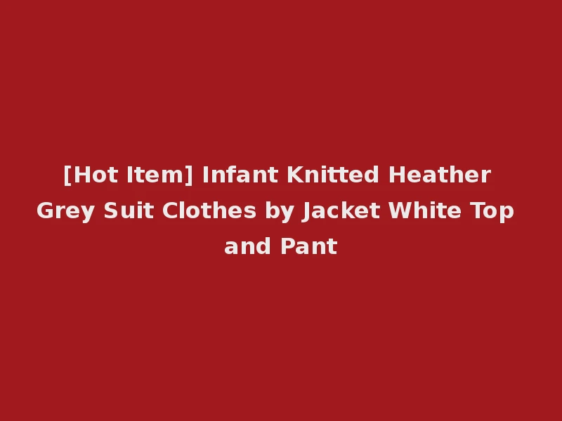 [Hot Item] Infant Knitted Heather Grey Suit Clothes by Jacket White Top and Pant