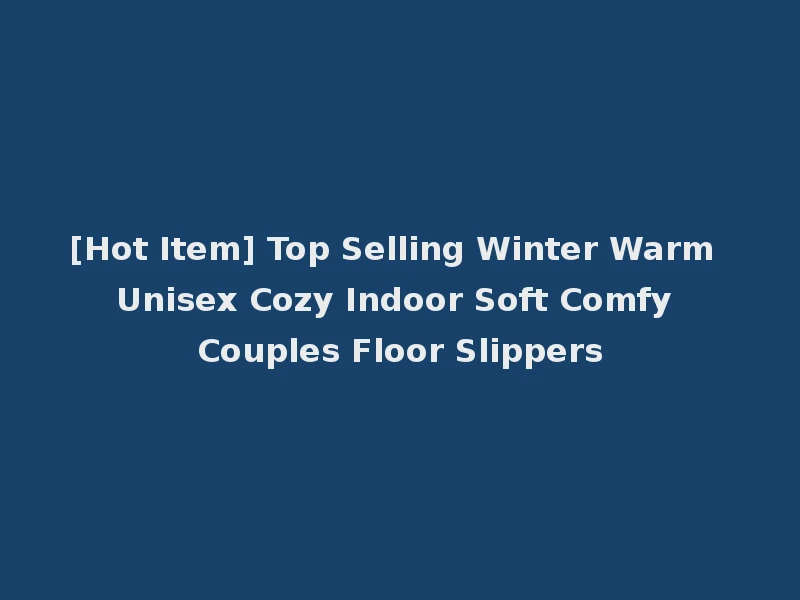 [Hot Item] Top Selling Winter Warm Unisex Cozy Indoor Soft Comfy Couples Floor Slippers