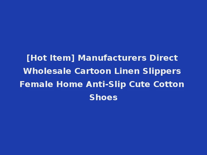 [Hot Item] Manufacturers Direct Wholesale Cartoon Linen Slippers Female Home Anti-Slip Cute Cotton Shoes