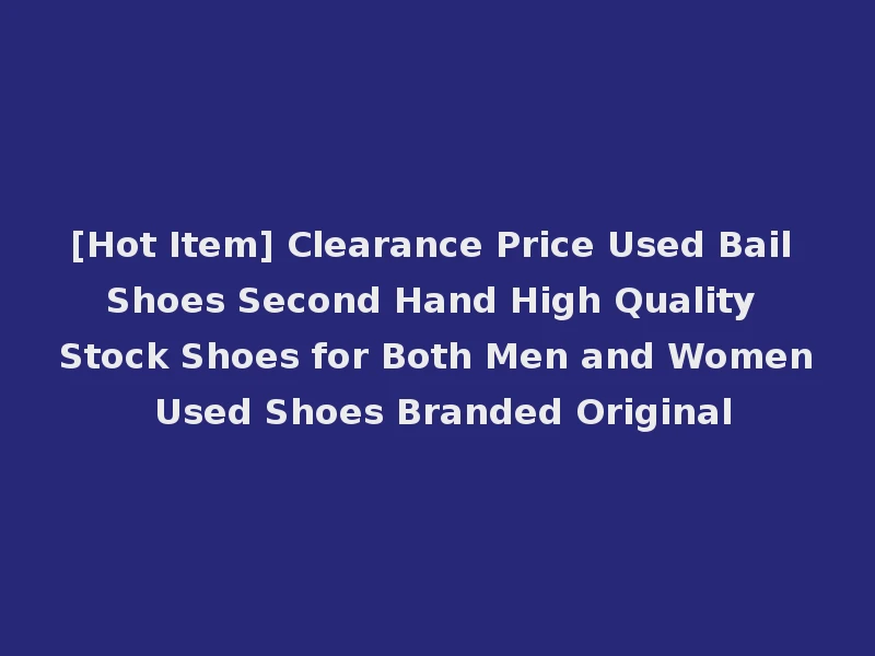 [Hot Item] Clearance Price Used Bail Shoes Second Hand High Quality Stock Shoes for Both Men and Women Used Shoes Branded Original