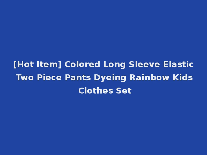 [Hot Item] Colored Long Sleeve Elastic Two Piece Pants Dyeing Rainbow Kids Clothes Set