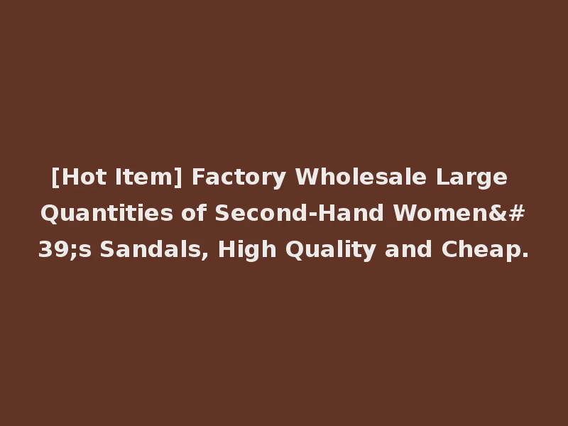 [Hot Item] Factory Wholesale Large Quantities of Second-Hand Women's Sandals, High Quality and Cheap.