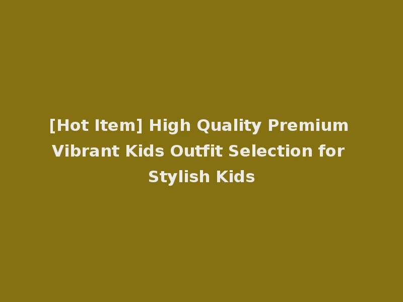 [Hot Item] High Quality Premium Vibrant Kids Outfit Selection for Stylish Kids