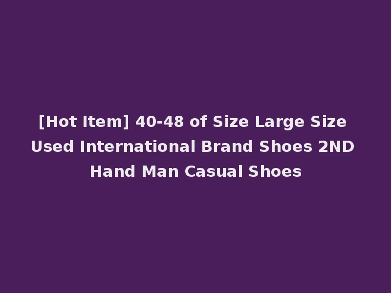 [Hot Item] 40-48 of Size Large Size Used International Brand Shoes 2ND Hand Man Casual Shoes