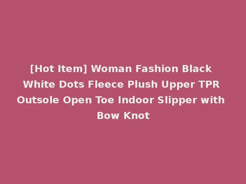 [Hot Item] Woman Fashion Black White Dots Fleece Plush Upper TPR Outsole Open Toe Indoor Slipper with Bow Knot