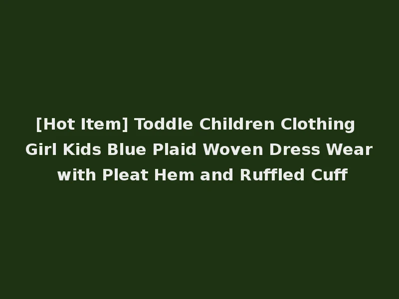 [Hot Item] Toddle Children Clothing Girl Kids Blue Plaid Woven Dress Wear with Pleat Hem and Ruffled Cuff