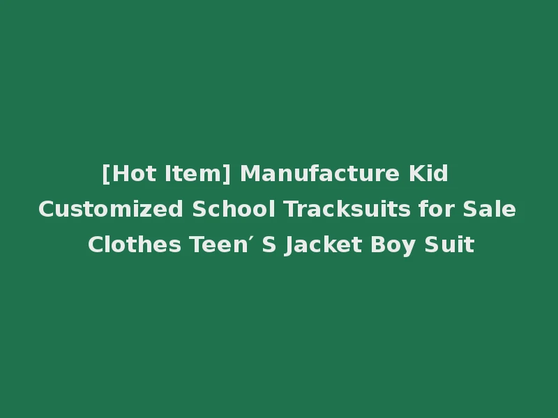 [Hot Item] Manufacture Kid Customized School Tracksuits for Sale Clothes Teen′ S Jacket Boy Suit