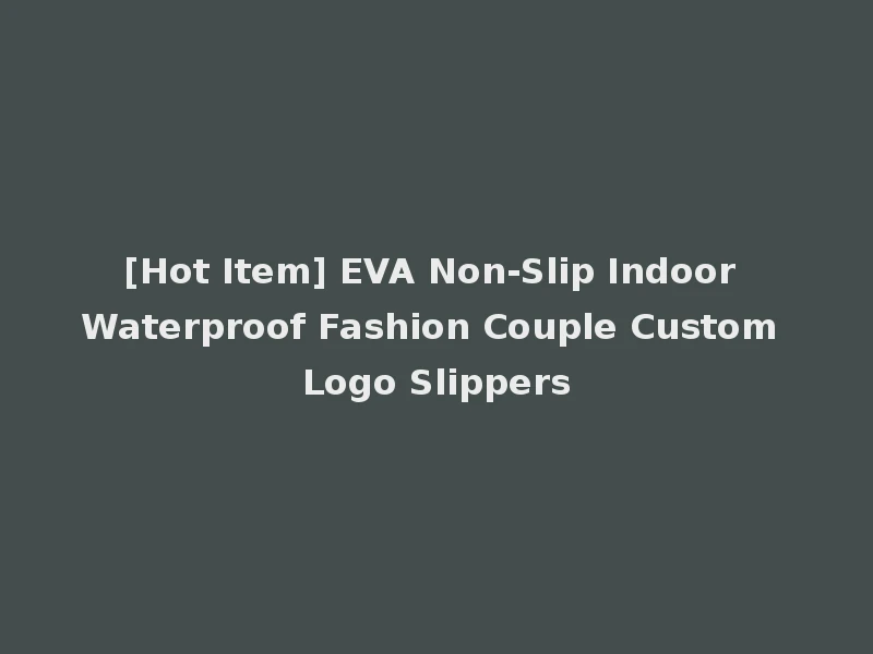 [Hot Item] EVA Non-Slip Indoor Waterproof Fashion Couple Custom Logo Slippers