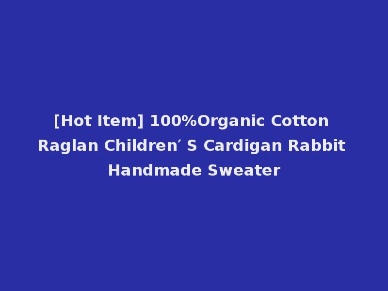[Hot Item] 100%Organic Cotton Raglan Children′ S Cardigan Rabbit Handmade Sweater