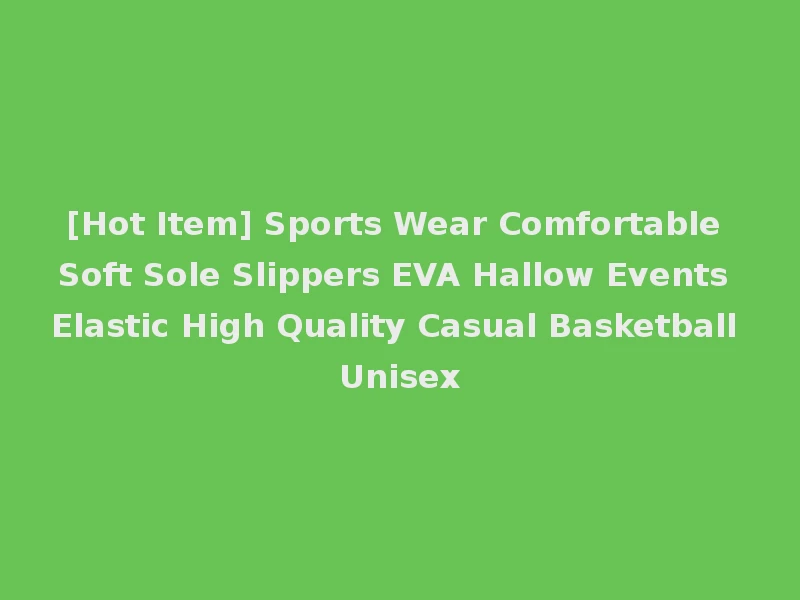 [Hot Item] Sports Wear Comfortable Soft Sole Slippers EVA Hallow Events Elastic High Quality Casual Basketball Unisex