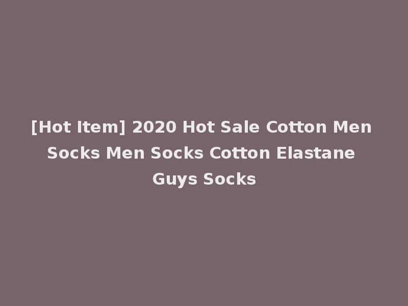 [Hot Item] 2020 Hot Sale Cotton Men Socks Men Socks Cotton Elastane Guys Socks