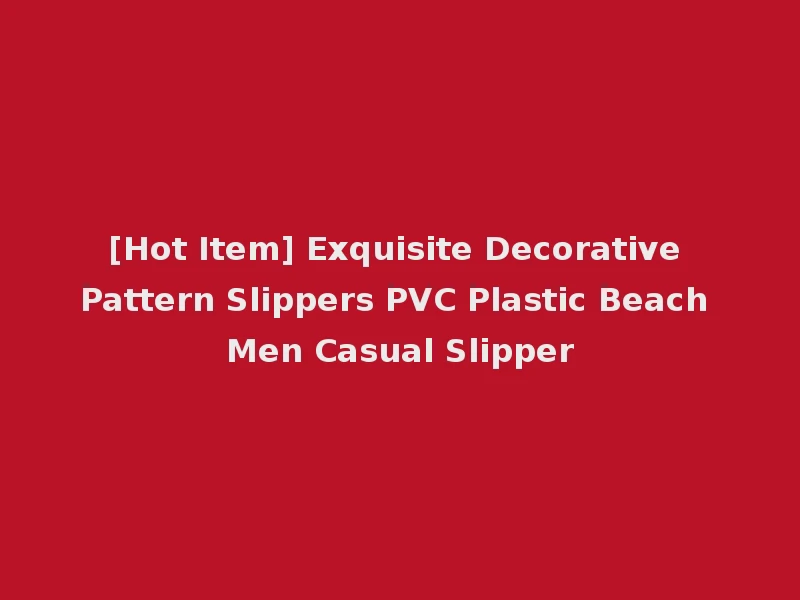 [Hot Item] Exquisite Decorative Pattern Slippers PVC Plastic Beach Men Casual Slipper