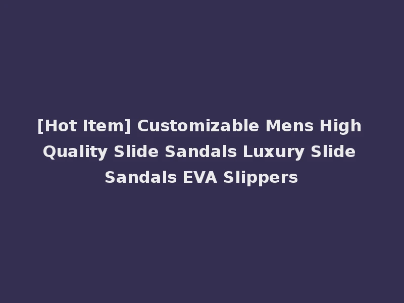 [Hot Item] Customizable Mens High Quality Slide Sandals Luxury Slide Sandals EVA Slippers