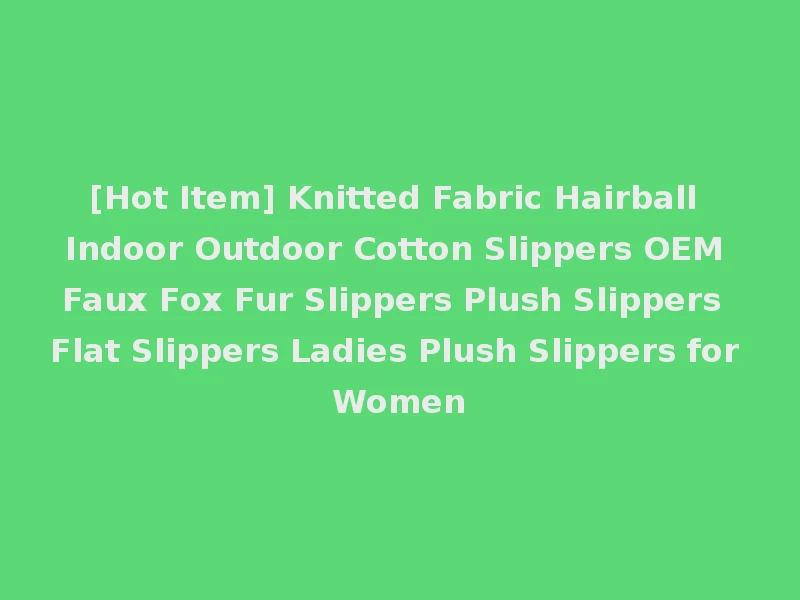 [Hot Item] Knitted Fabric Hairball Indoor Outdoor Cotton Slippers OEM Faux Fox Fur Slippers Plush Slippers Flat Slippers Ladies Plush Slippers for Women