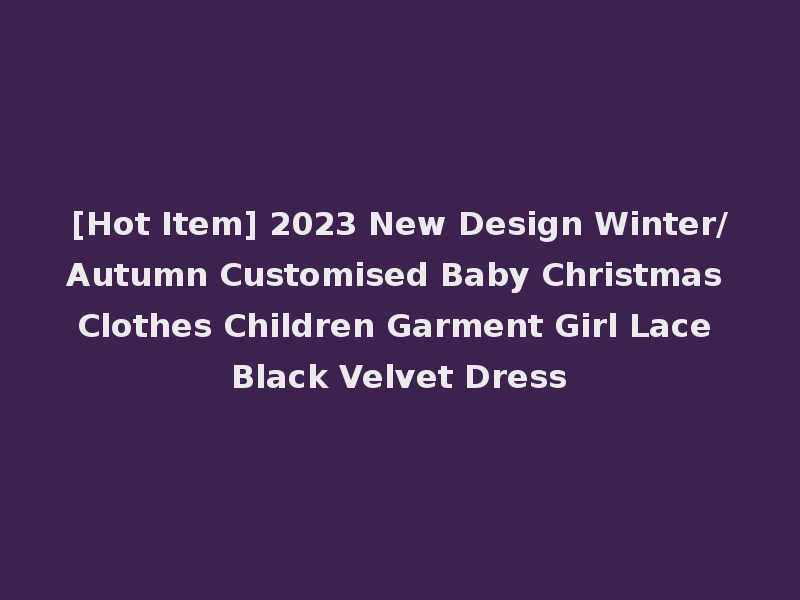[Hot Item] 2023 New Design Winter/Autumn Customised Baby Christmas Clothes Children Garment Girl Lace Black Velvet Dress