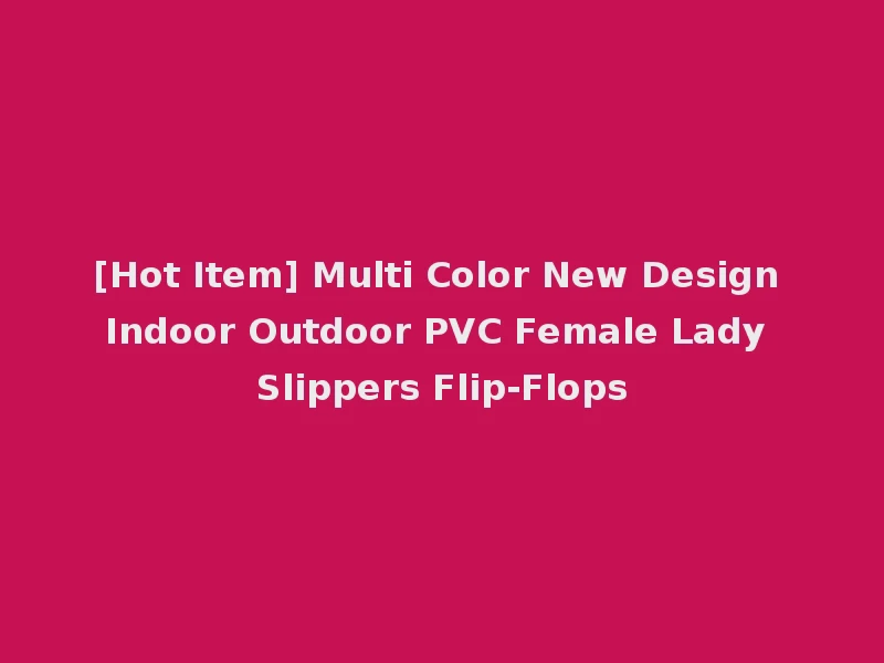 [Hot Item] Multi Color New Design Indoor Outdoor PVC Female Lady Slippers Flip-Flops