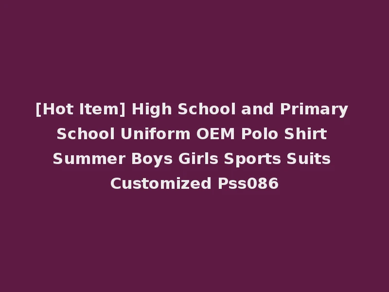 [Hot Item] High School and Primary School Uniform OEM Polo Shirt Summer Boys Girls Sports Suits Customized Pss086