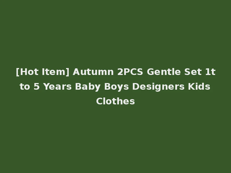 [Hot Item] Autumn 2PCS Gentle Set 1t to 5 Years Baby Boys Designers Kids Clothes