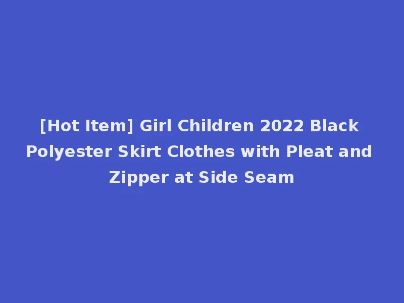 [Hot Item] Girl Children 2022 Black Polyester Skirt Clothes with Pleat and Zipper at Side Seam