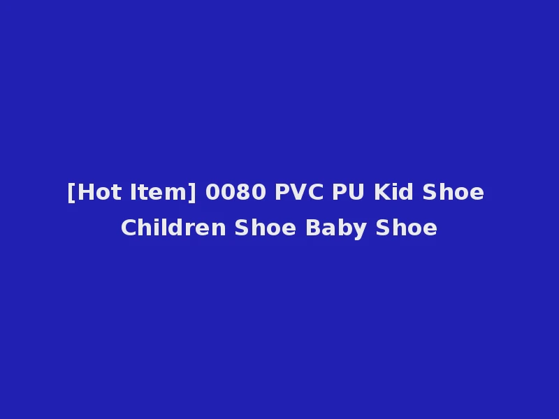 [Hot Item] 0080 PVC PU Kid Shoe Children Shoe Baby Shoe