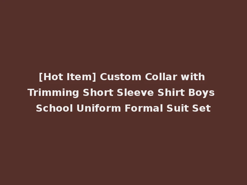 [Hot Item] Custom Collar with Trimming Short Sleeve Shirt Boys School Uniform Formal Suit Set