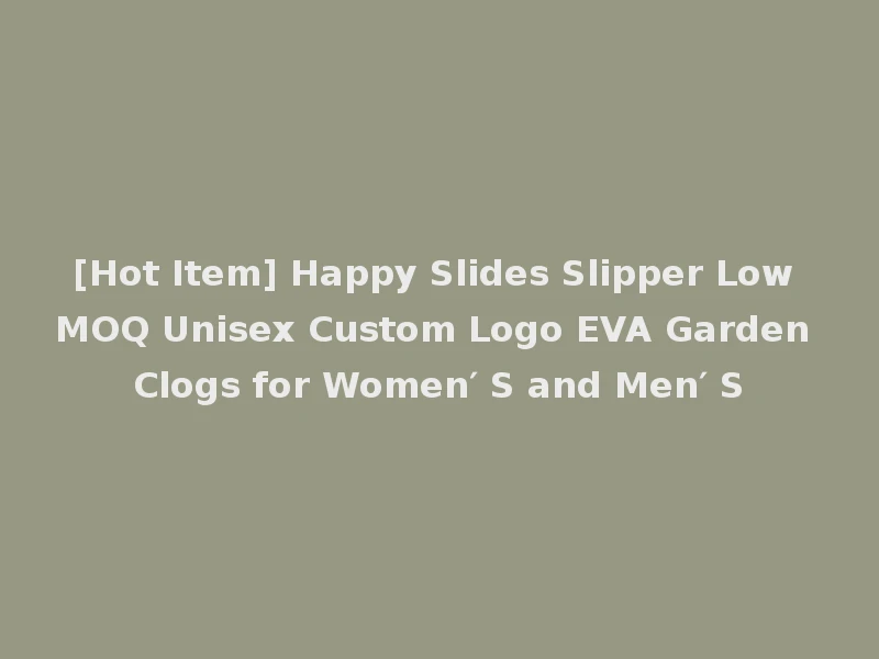 [Hot Item] Happy Slides Slipper Low MOQ Unisex Custom Logo EVA Garden Clogs for Women′ S and Men′ S